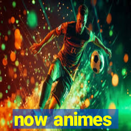 now animes